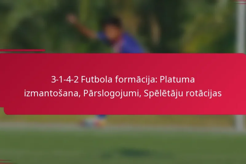 3-1-4-2 Futbola formācija: Platuma izmantošana, Pārslogojumi, Spēlētāju rotācijas
