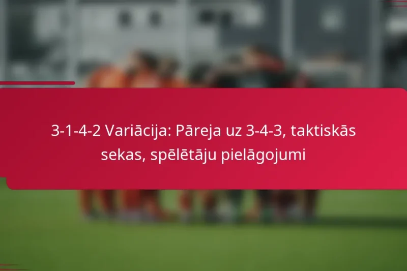 3-1-4-2 Variācija: Pāreja uz 3-4-3, taktiskās sekas, spēlētāju pielāgojumi