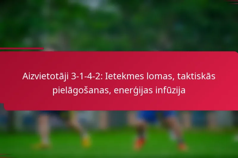 Aizvietotāji 3-1-4-2: Ietekmes lomas, taktiskās pielāgošanas, enerģijas infūzija