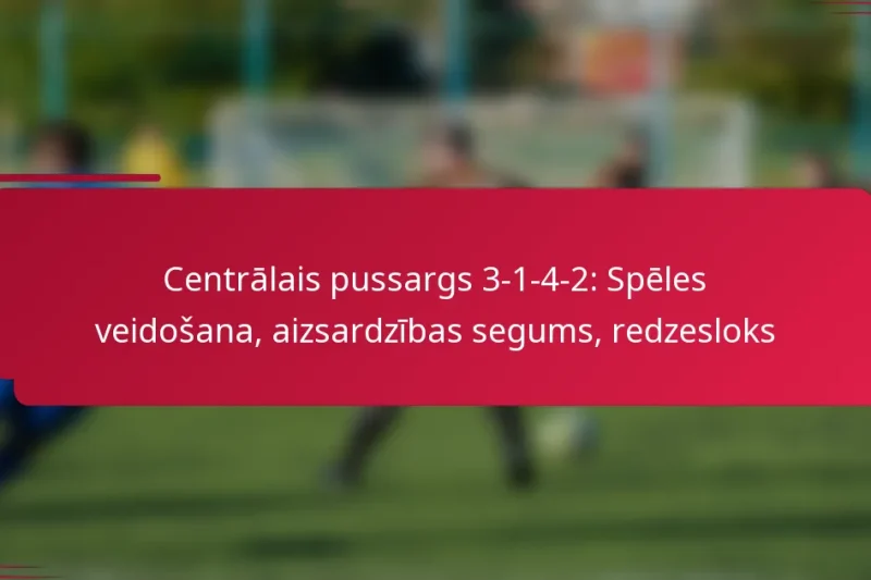 Centrālais pussargs 3-1-4-2: Spēles veidošana, aizsardzības segums, redzesloks