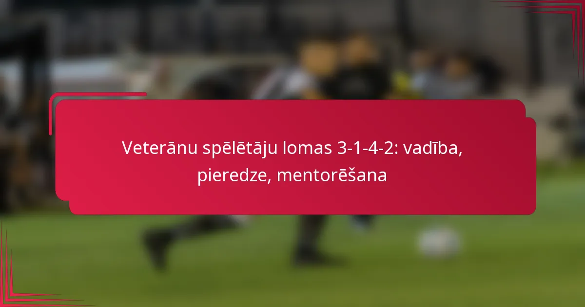 You are currently viewing Veterānu spēlētāju lomas 3-1-4-2: vadība, pieredze, mentorēšana