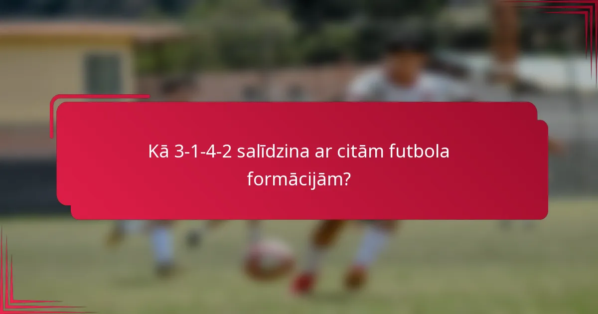 Kā 3-1-4-2 salīdzina ar citām futbola formācijām?