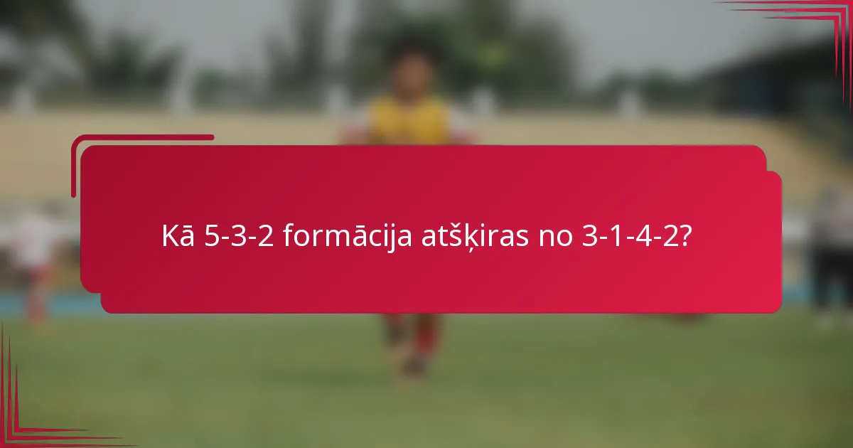 Kā 5-3-2 formācija atšķiras no 3-1-4-2?