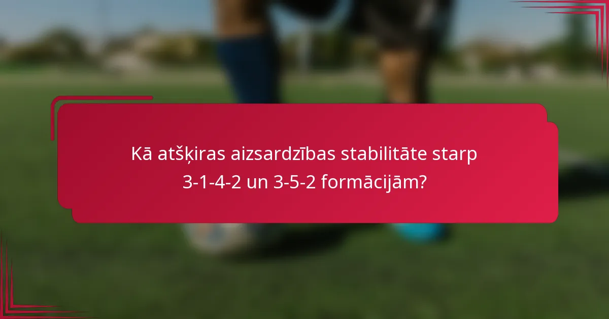Kā atšķiras aizsardzības stabilitāte starp 3-1-4-2 un 3-5-2 formācijām?