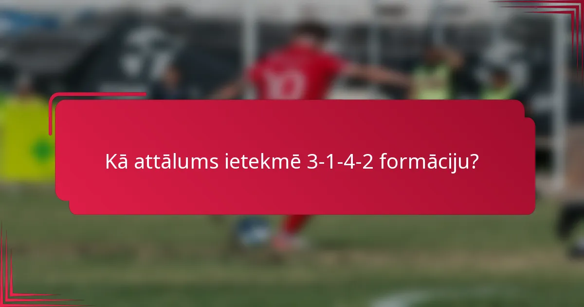Kā attālums ietekmē 3-1-4-2 formāciju?
