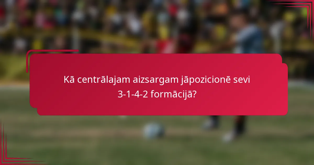Kā centrālajam aizsargam jāpozicionē sevi 3-1-4-2 formācijā?