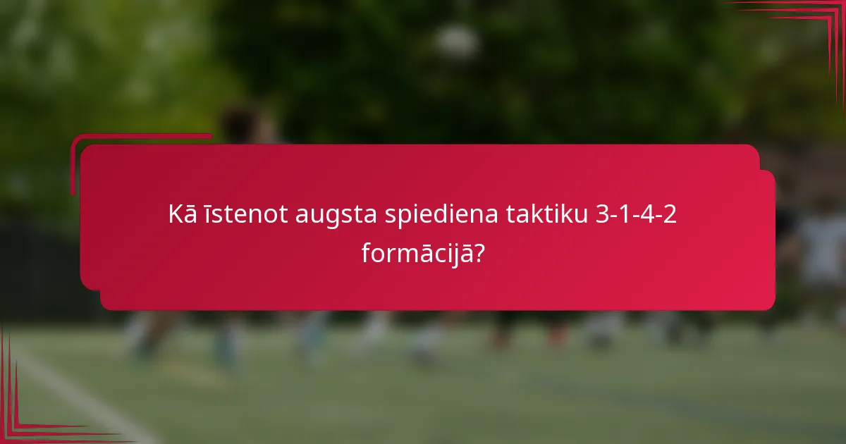 Kā īstenot augsta spiediena taktiku 3-1-4-2 formācijā?