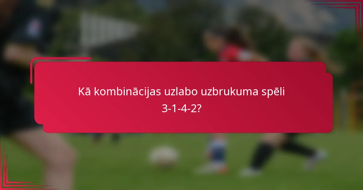 Kā kombinācijas uzlabo uzbrukuma spēli 3-1-4-2?