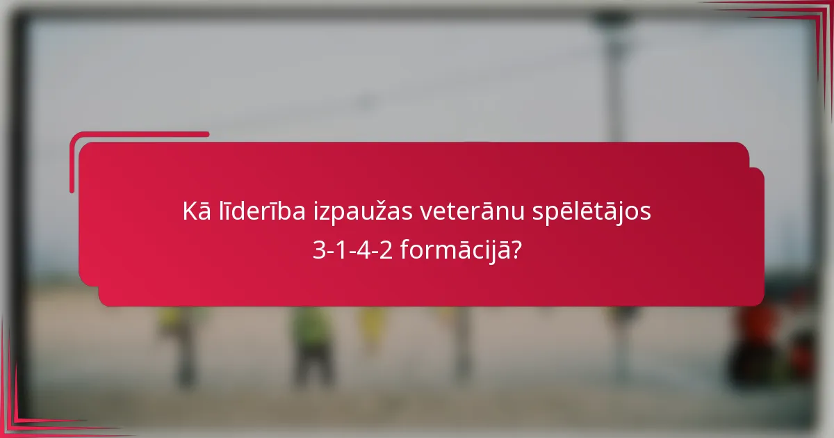 Kā līderība izpaužas veterānu spēlētājos 3-1-4-2 formācijā?