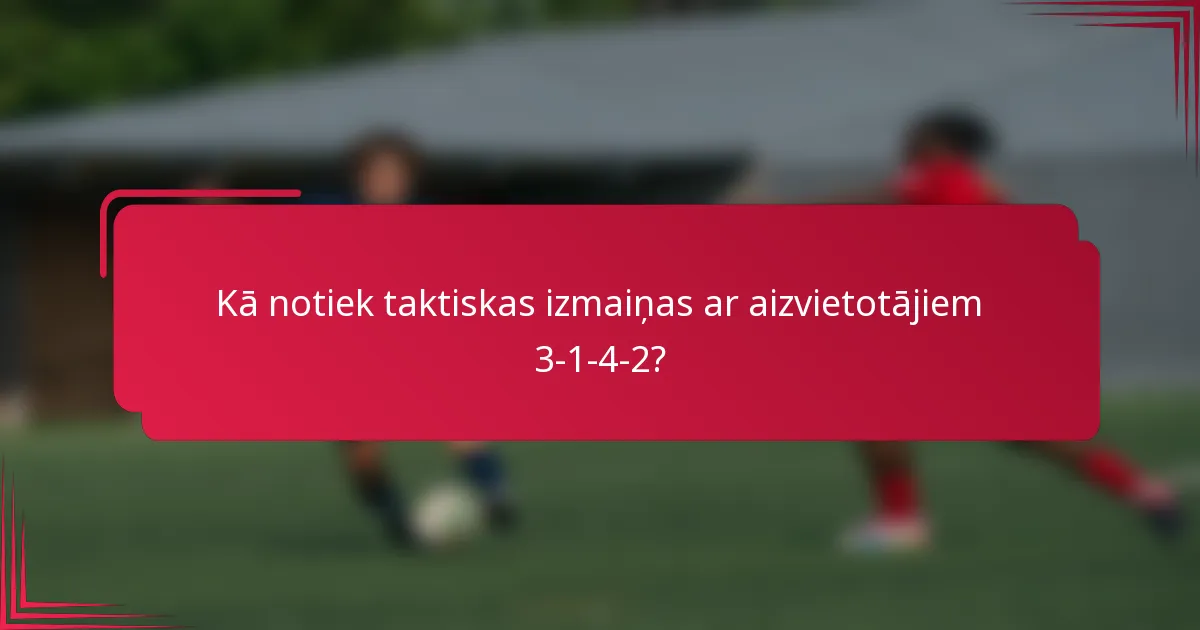 Kā notiek taktiskas izmaiņas ar aizvietotājiem 3-1-4-2?