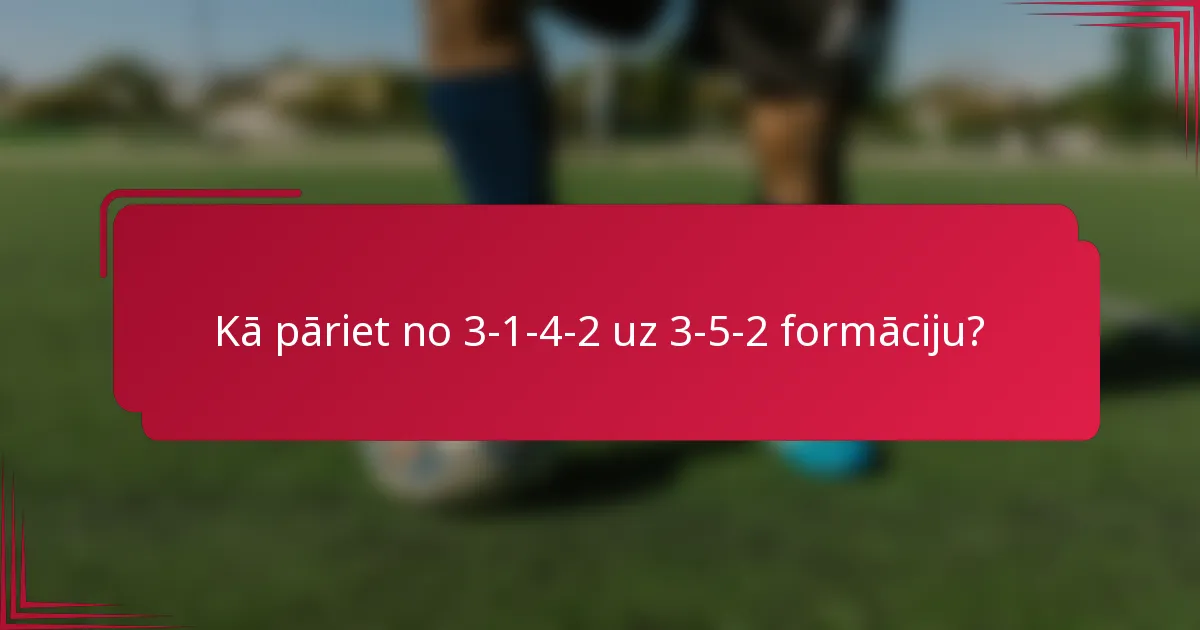 Kā pāriet no 3-1-4-2 uz 3-5-2 formāciju?