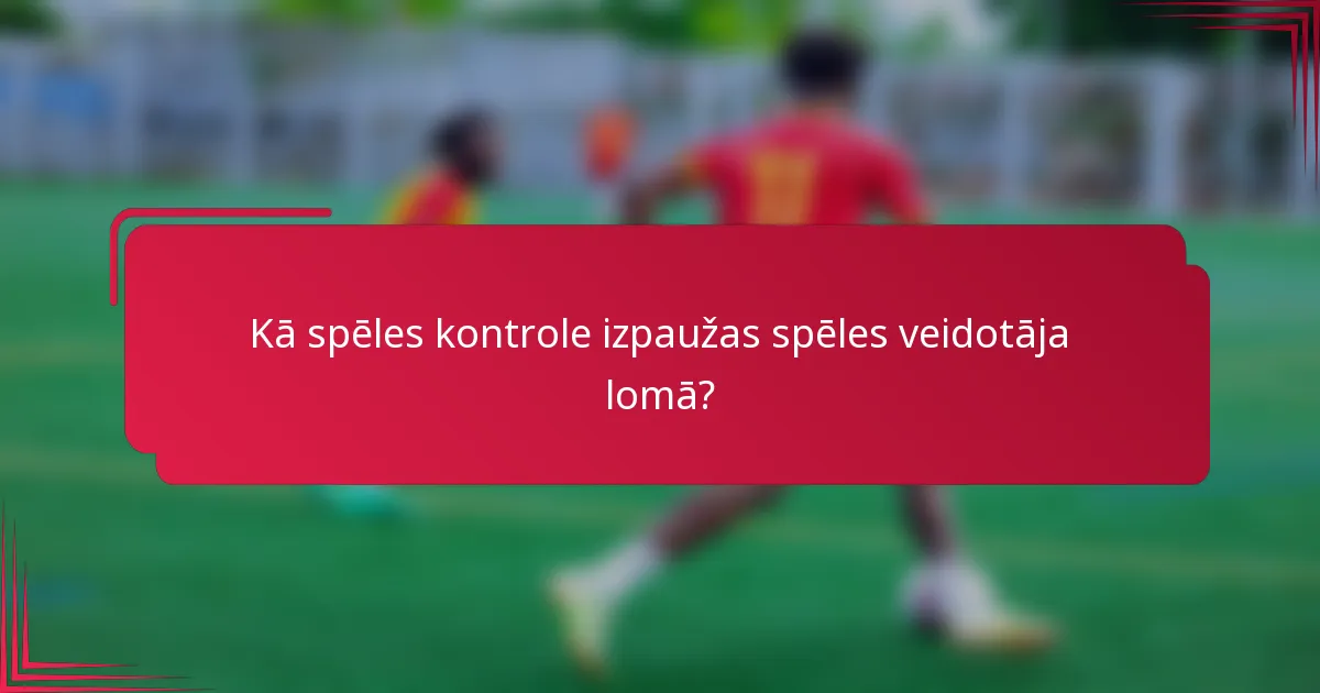 Kā spēles kontrole izpaužas spēles veidotāja lomā?