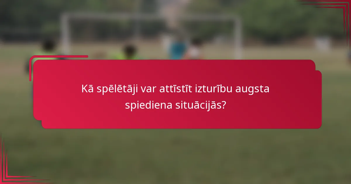 Kā spēlētāji var attīstīt izturību augsta spiediena situācijās?