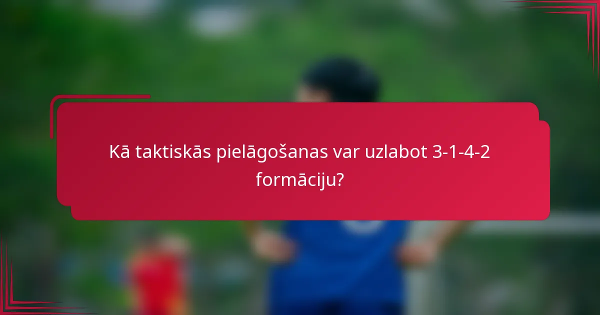 Kā taktiskās pielāgošanas var uzlabot 3-1-4-2 formāciju?