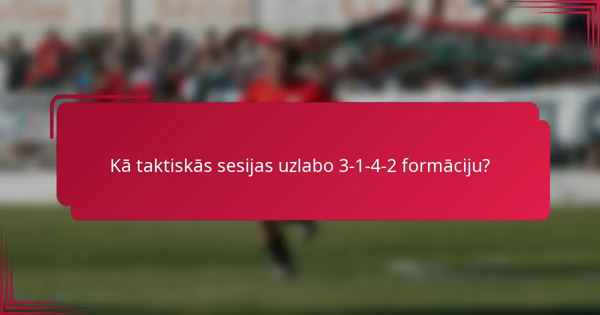 Kā taktiskās sesijas uzlabo 3-1-4-2 formāciju?