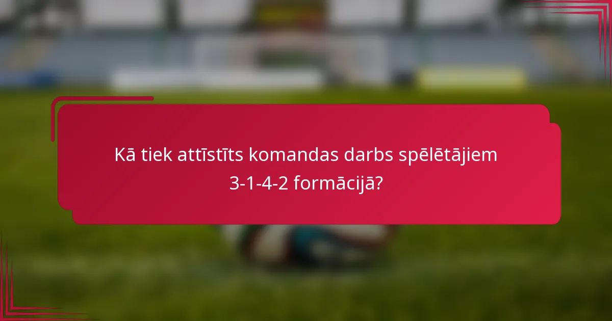 Kā tiek attīstīts komandas darbs spēlētājiem 3-1-4-2 formācijā?