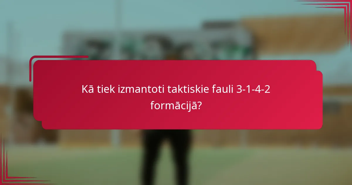 Kā tiek izmantoti taktiskie fauli 3-1-4-2 formācijā?