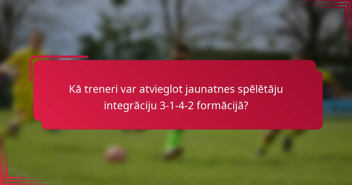 Kā treneri var atvieglot jaunatnes spēlētāju integrāciju 3-1-4-2 formācijā?