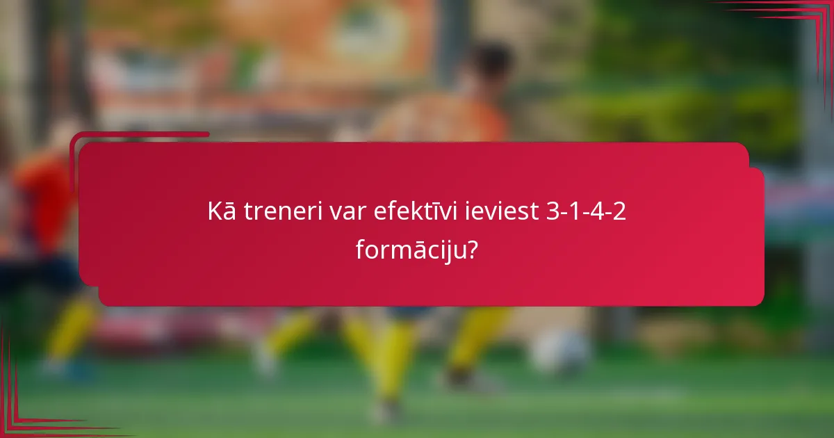 Kā treneri var efektīvi ieviest 3-1-4-2 formāciju?