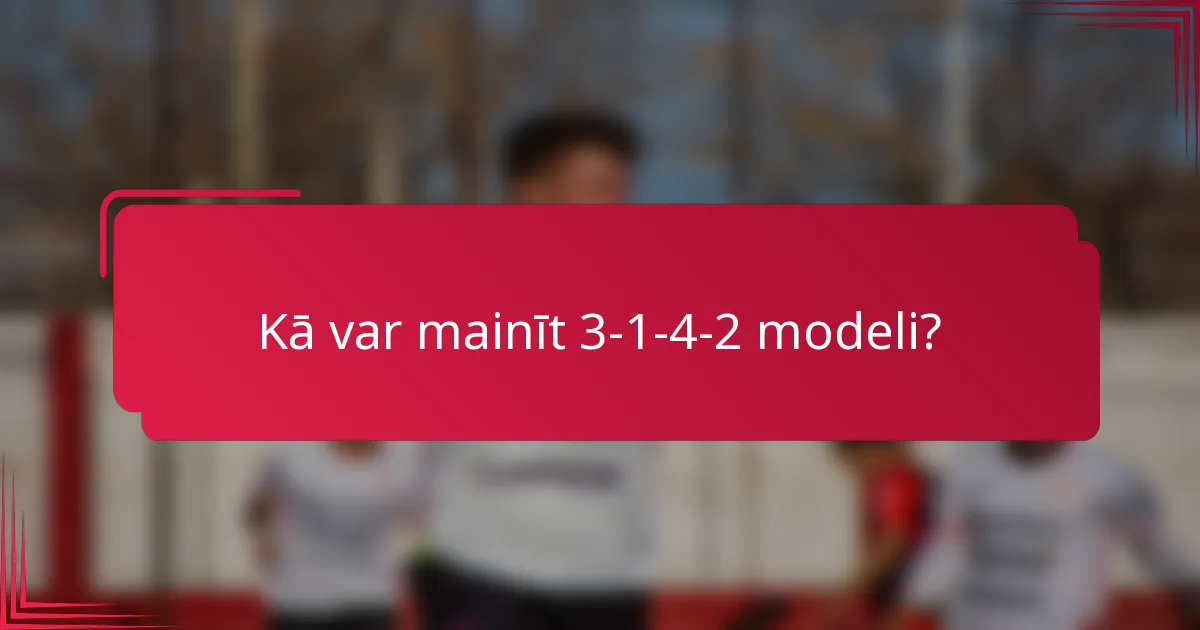 Kā var mainīt 3-1-4-2 modeli?