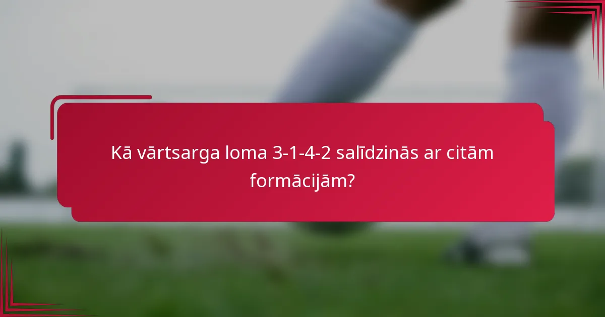 Kā vārtsarga loma 3-1-4-2 salīdzinās ar citām formācijām?
