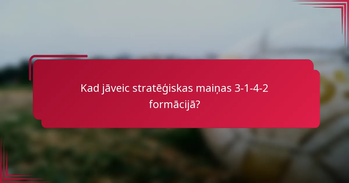 Kad jāveic stratēģiskas maiņas 3-1-4-2 formācijā?