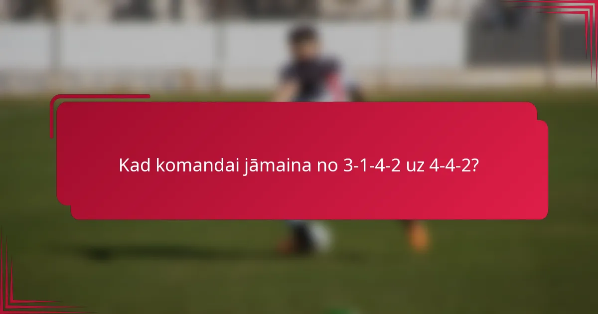 Kad komandai jāmaina no 3-1-4-2 uz 4-4-2?