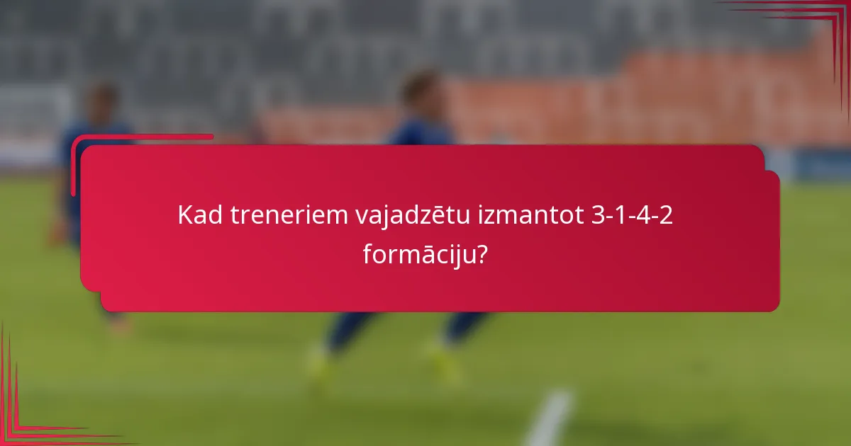 Kad treneriem vajadzētu izmantot 3-1-4-2 formāciju?