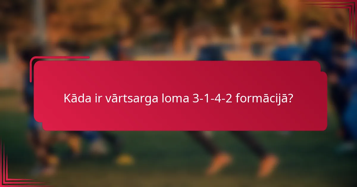 Kāda ir vārtsarga loma 3-1-4-2 formācijā?