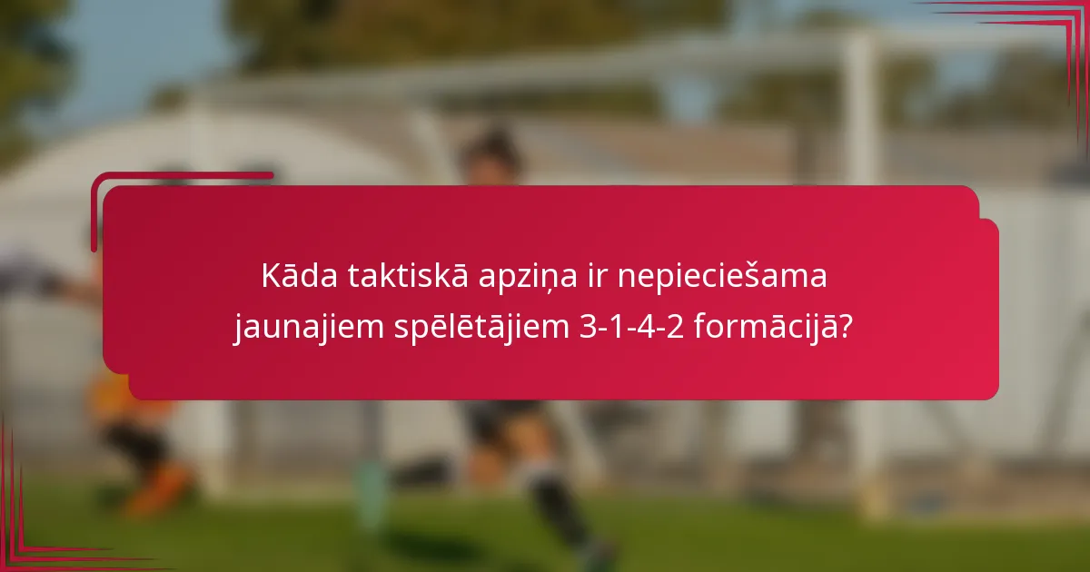 Kāda taktiskā apziņa ir nepieciešama jaunajiem spēlētājiem 3-1-4-2 formācijā?
