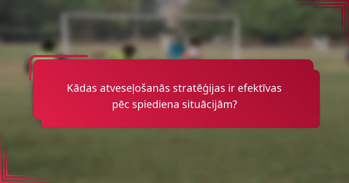 Kādas atveseļošanās stratēģijas ir efektīvas pēc spiediena situācijām?