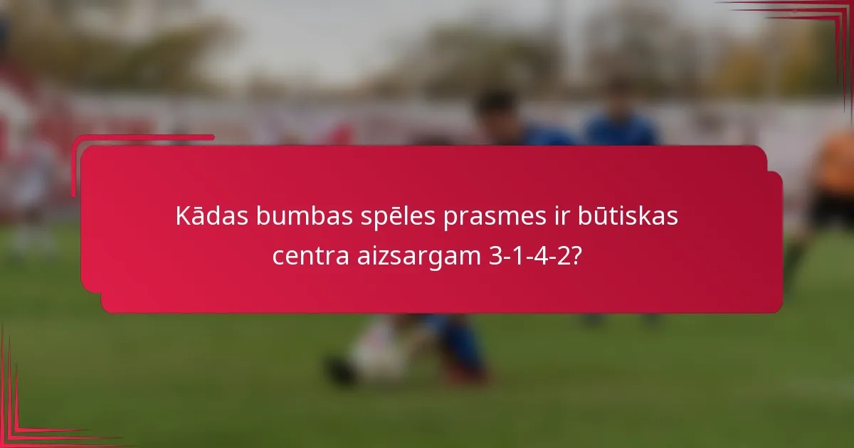 Kādas bumbas spēles prasmes ir būtiskas centra aizsargam 3-1-4-2?