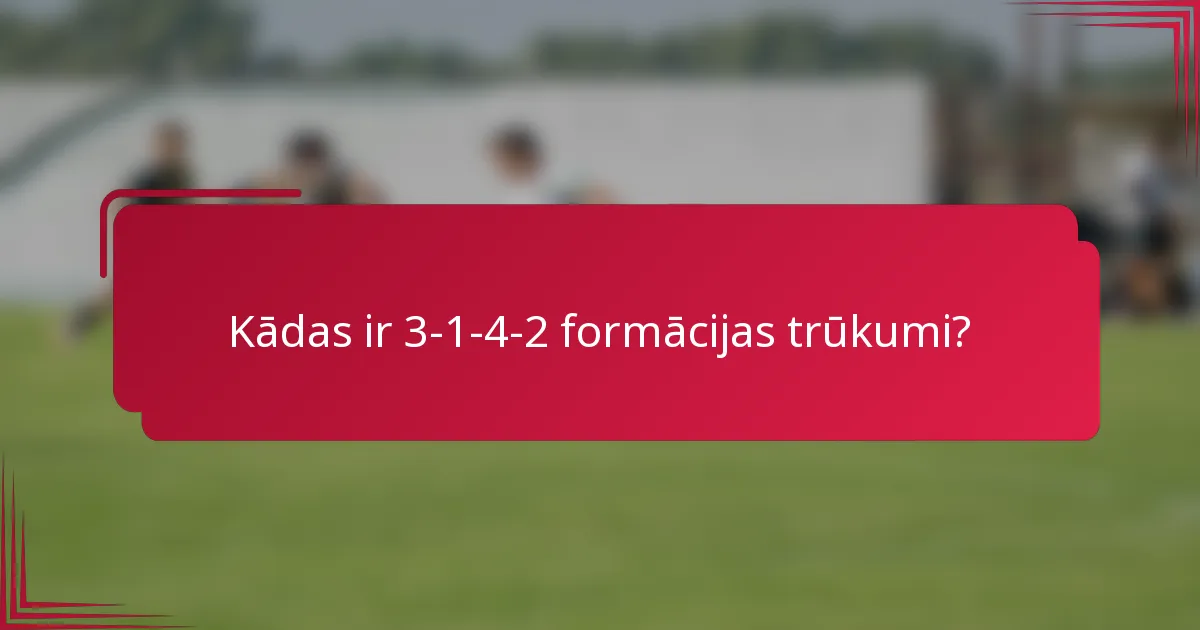 Kādas ir 3-1-4-2 formācijas trūkumi?
