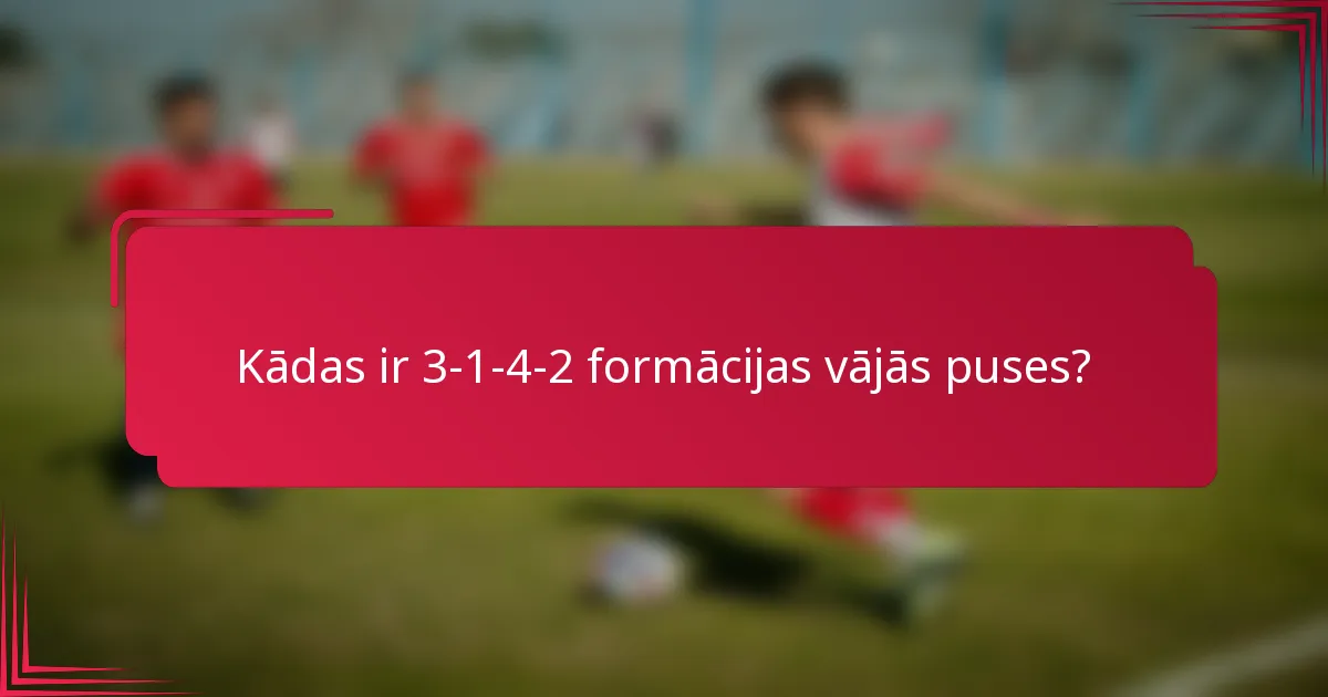 Kādas ir 3-1-4-2 formācijas vājās puses?