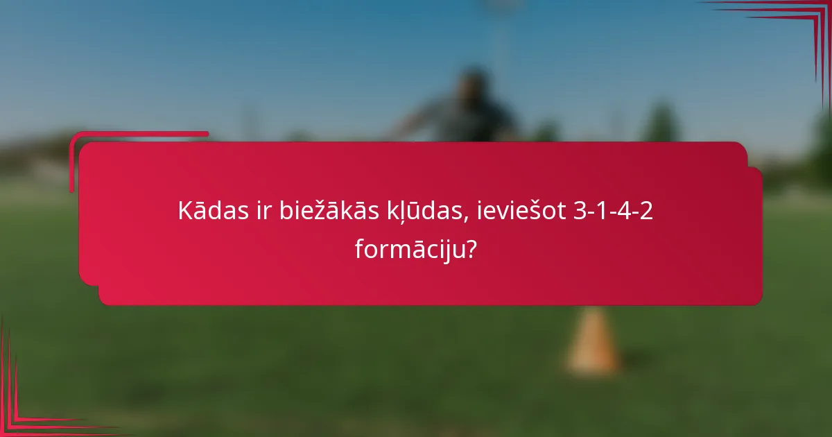 Kādas ir biežākās kļūdas, ieviešot 3-1-4-2 formāciju?