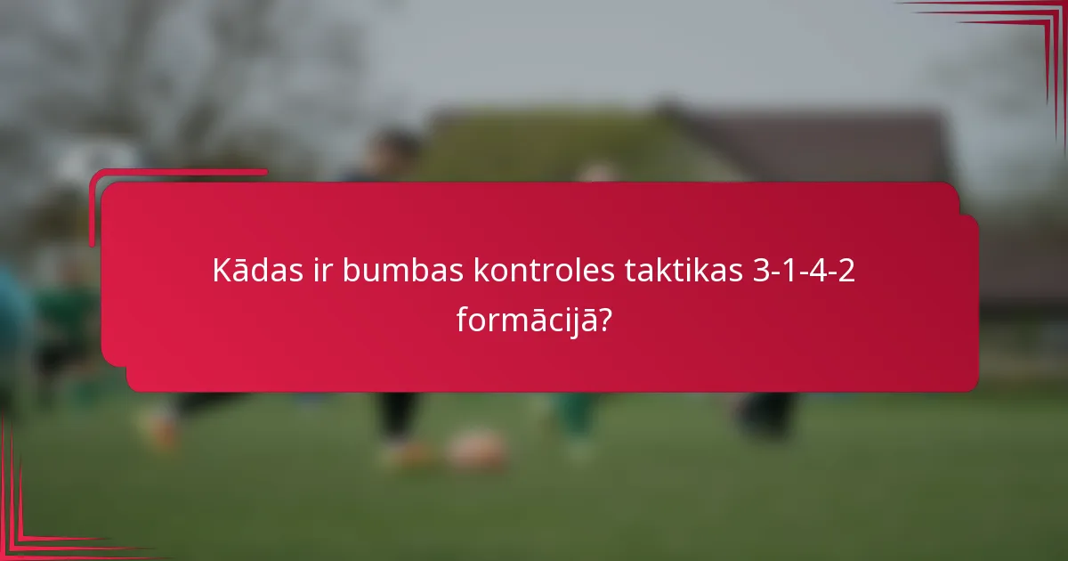 Kādas ir bumbas kontroles taktikas 3-1-4-2 formācijā?