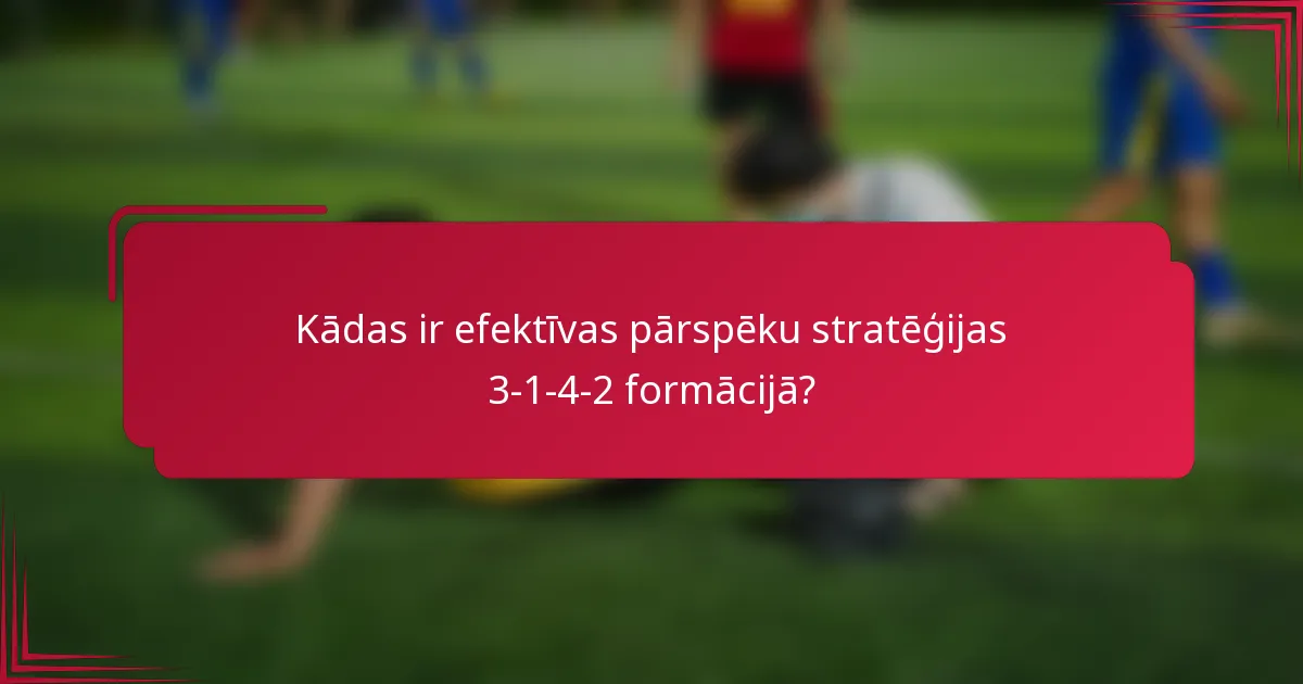 Kādas ir efektīvas pārspēku stratēģijas 3-1-4-2 formācijā?
