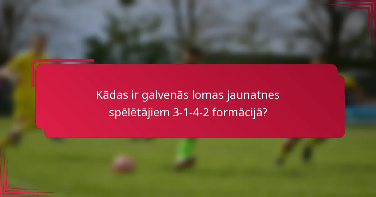 Kādas ir galvenās lomas jaunatnes spēlētājiem 3-1-4-2 formācijā?