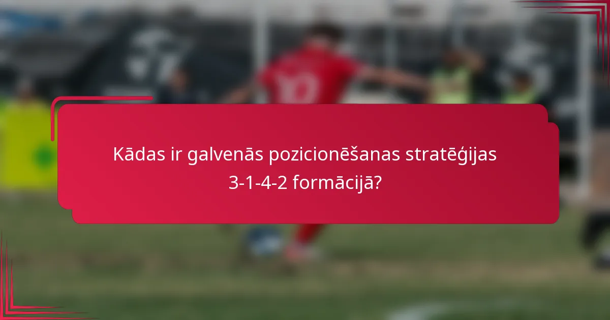Kādas ir galvenās pozicionēšanas stratēģijas 3-1-4-2 formācijā?