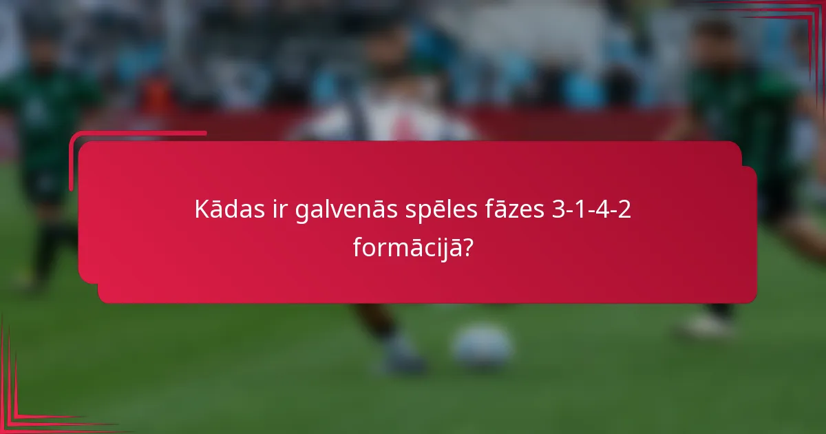 Kādas ir galvenās spēles fāzes 3-1-4-2 formācijā?