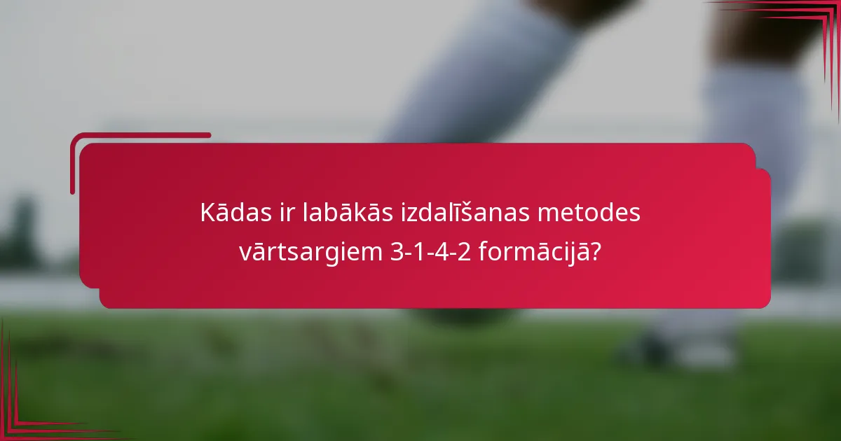 Kādas ir labākās izdalīšanas metodes vārtsargiem 3-1-4-2 formācijā?