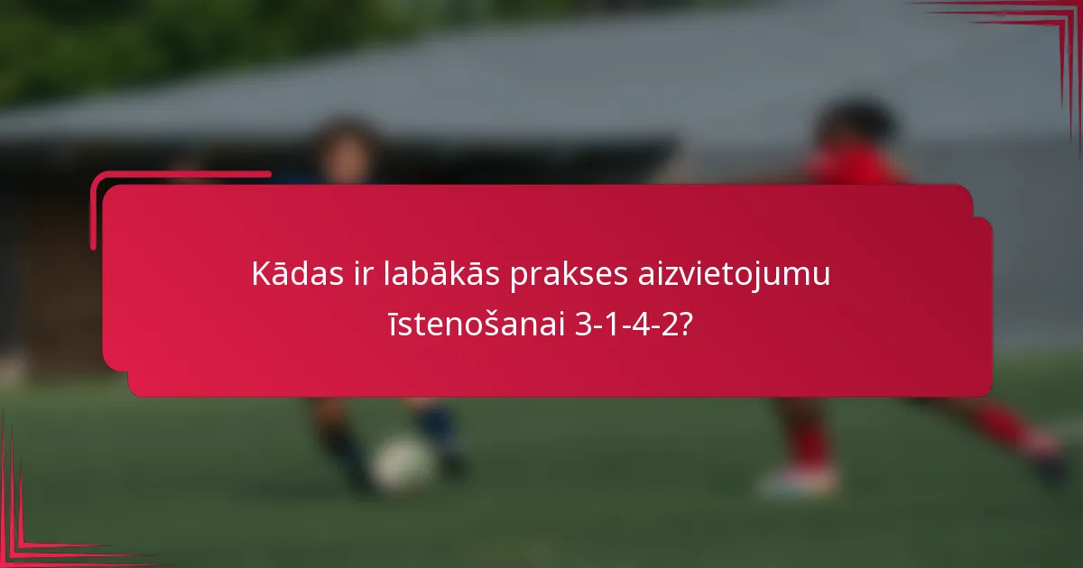 Kādas ir labākās prakses aizvietojumu īstenošanai 3-1-4-2?