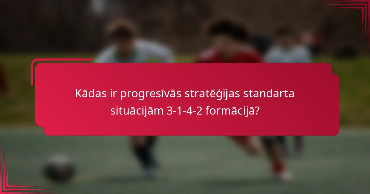 Kādas ir progresīvās stratēģijas standarta situācijām 3-1-4-2 formācijā?