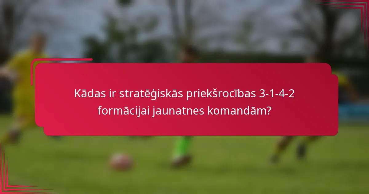 Kādas ir stratēģiskās priekšrocības 3-1-4-2 formācijai jaunatnes komandām?