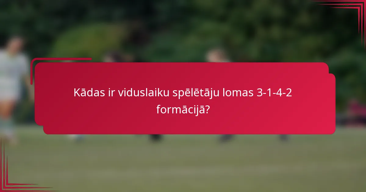 Kādas ir viduslaiku spēlētāju lomas 3-1-4-2 formācijā?