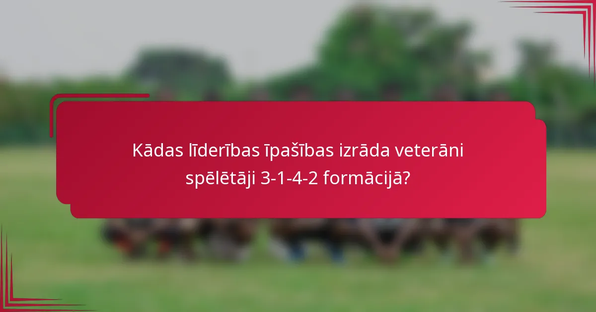 Kādas līderības īpašības izrāda veterāni spēlētāji 3-1-4-2 formācijā?