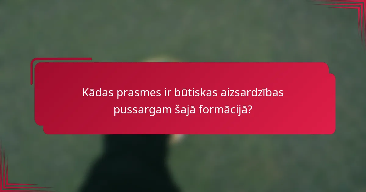 Kādas prasmes ir būtiskas aizsardzības pussargam šajā formācijā?