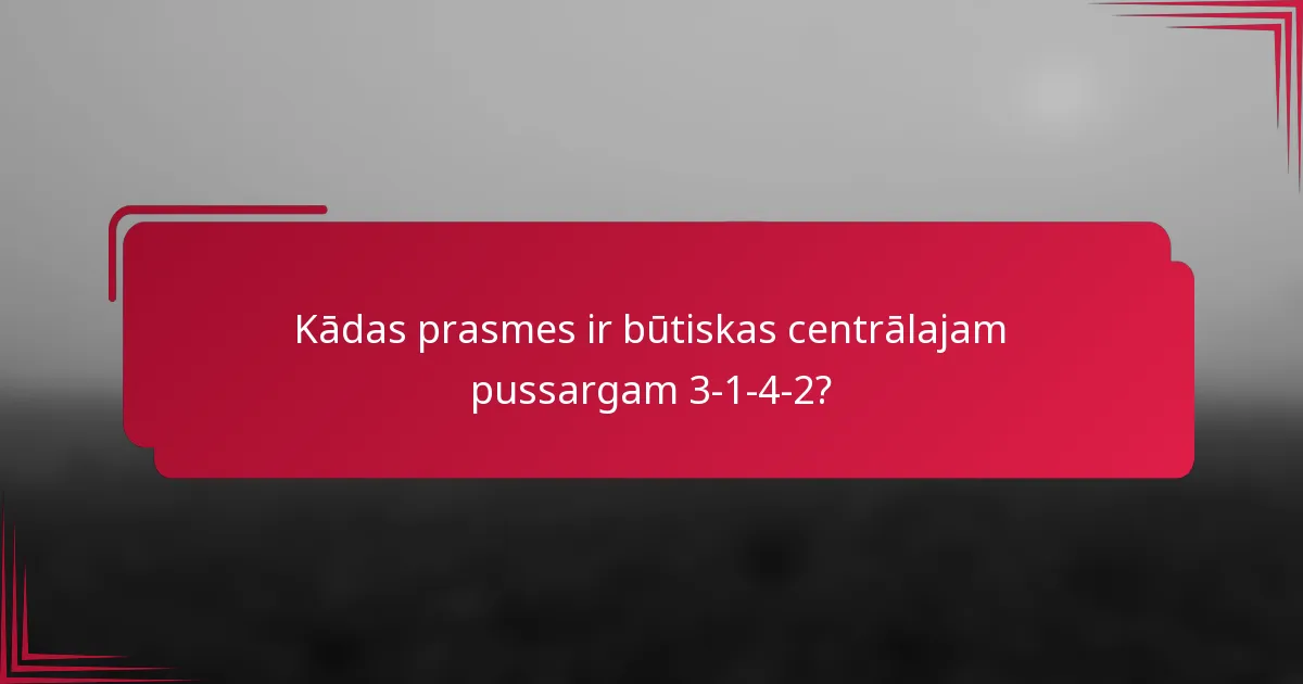 Kādas prasmes ir būtiskas centrālajam pussargam 3-1-4-2?