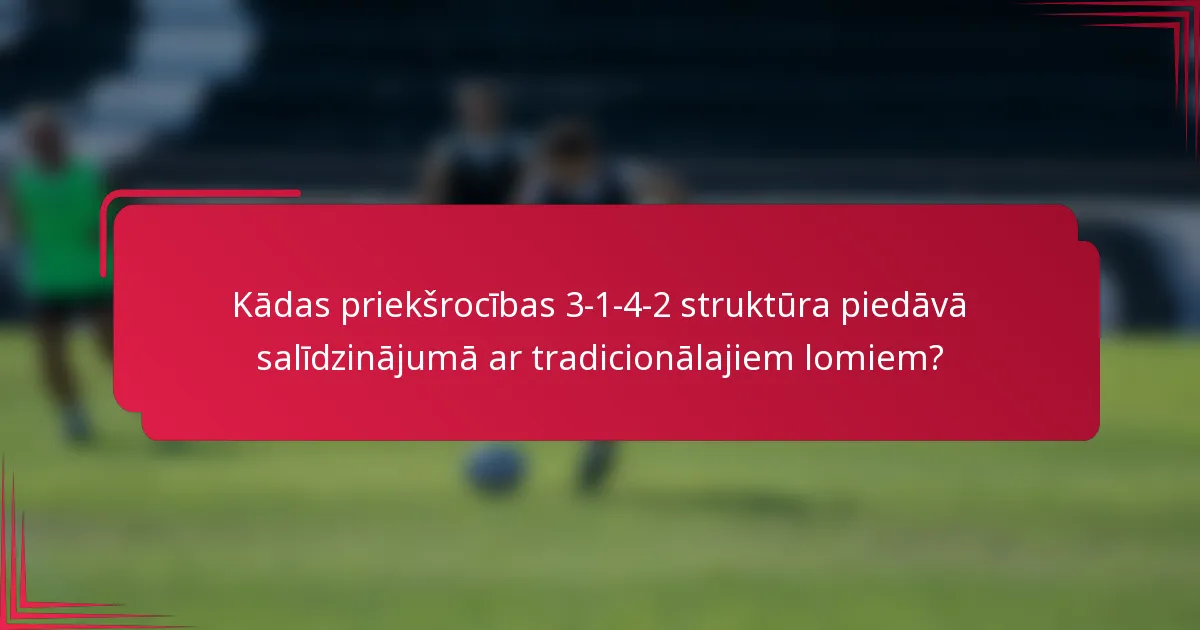 Kādas priekšrocības 3-1-4-2 struktūra piedāvā salīdzinājumā ar tradicionālajiem lomiem?