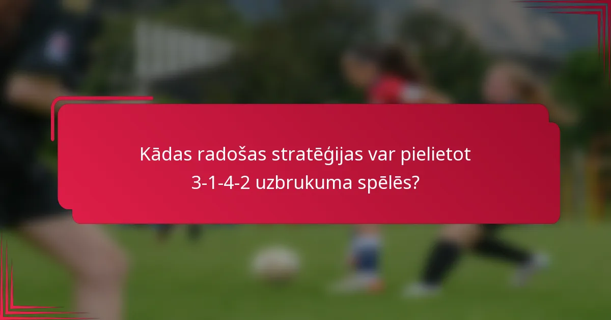 Kādas radošas stratēģijas var pielietot 3-1-4-2 uzbrukuma spēlēs?